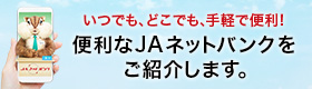 いつでも、どこでも手軽で便利！便利なJAネットバンクをご紹介します。